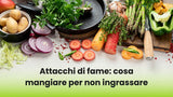 Attacchi di fame: cosa mangiare per non ingrassare